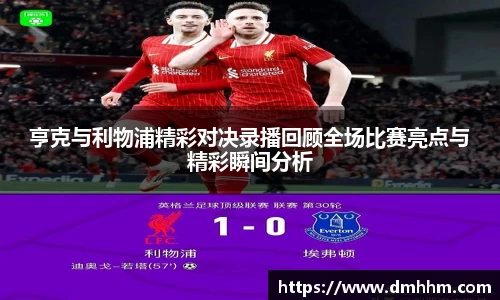 亨克与利物浦精彩对决录播回顾全场比赛亮点与精彩瞬间分析