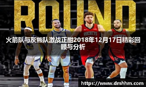 火箭队与灰熊队激战正酣2018年12月17日精彩回顾与分析