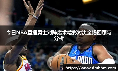 今日NBA直播勇士对阵魔术精彩对决全场回顾与分析