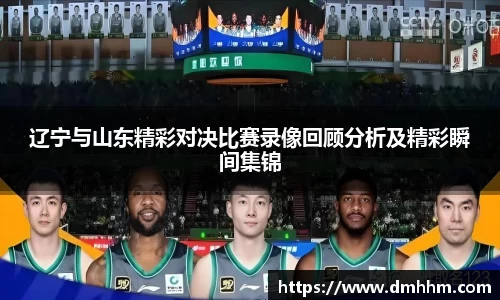辽宁与山东精彩对决比赛录像回顾分析及精彩瞬间集锦